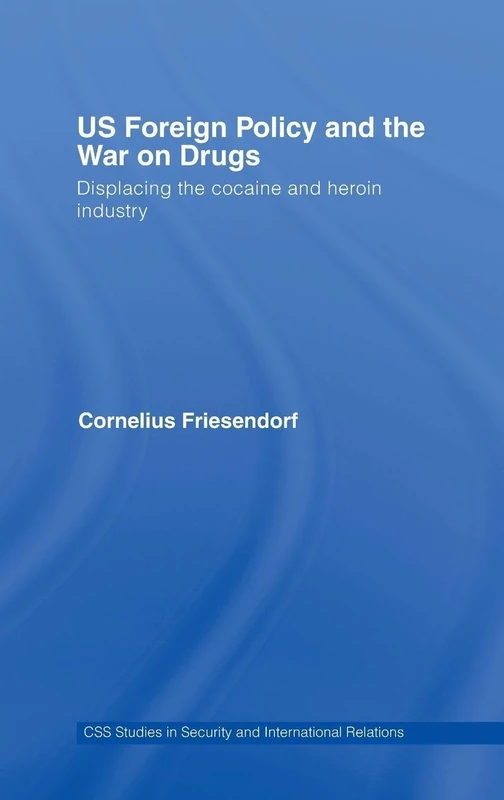 US Foreign Policy and the War on Drugs: Displacing the Cocaine and Heroin Industry (CSS Studies in Security and International Relations)