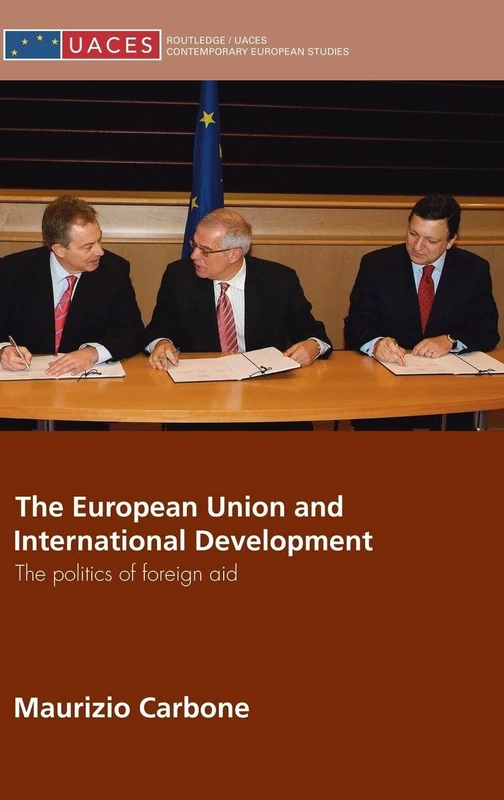 The European Union and International Development: The Politics of Foreign Aid (Routledge/UACES Contemporary European Studies)