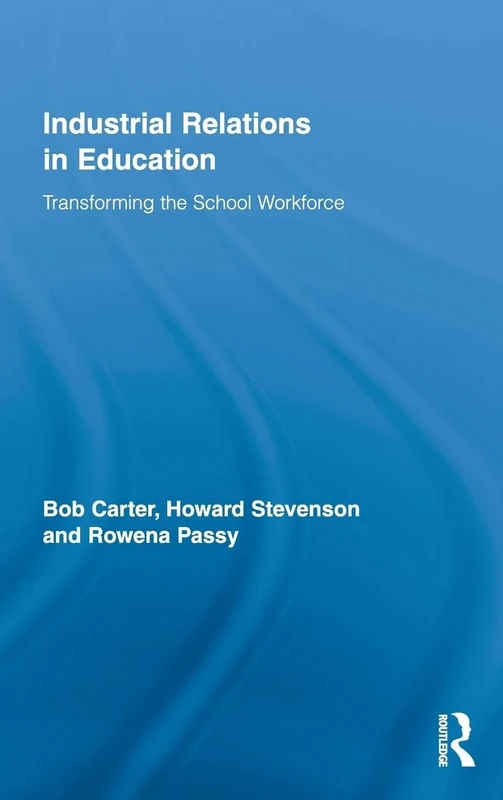 Industrial Relations in Education: Transforming the School Workforce (Routledge Studies in Employment and Work Relations in Context)
