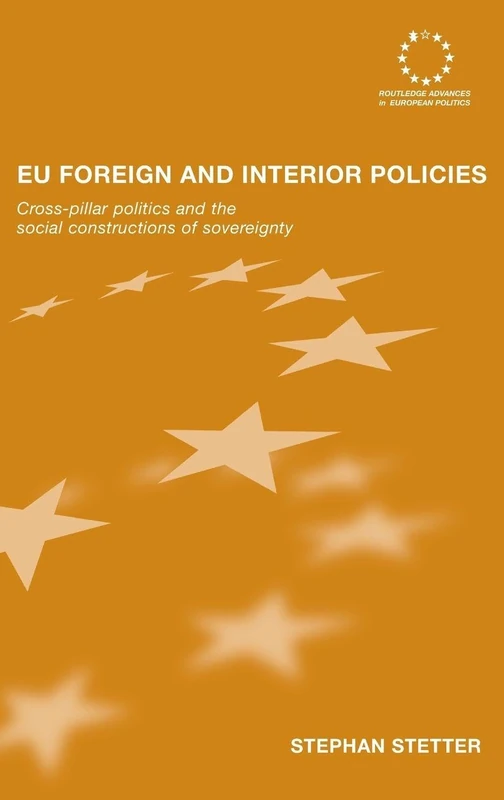 EU Foreign and Interior Policies: Cross-Pillar Politics and the Social Construction of Sovereignty: 43 (Routledge Advances in European Politics)