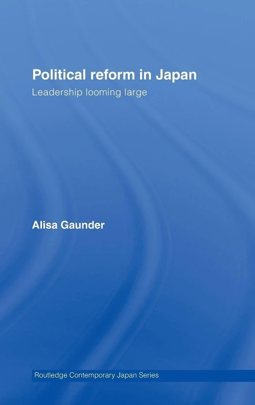 Political Reform in Japan: Leadership Looming Large (Routledge Contemporary Japan Series)