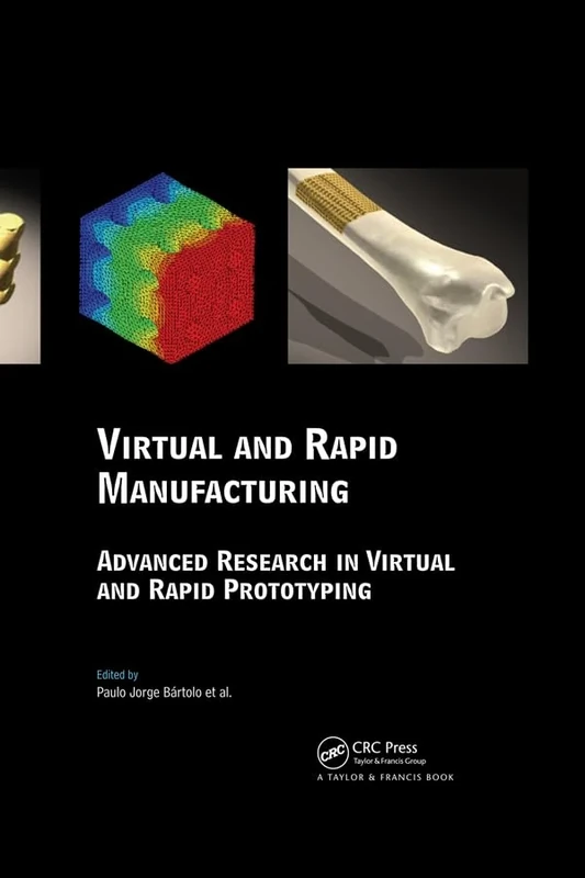 Virtual and Rapid Manufacturing: Advanced Research in Virtual and Rapid Prototyping (Balkema-proceedings and Monographs in Engineering, Water and Earht Sciences)