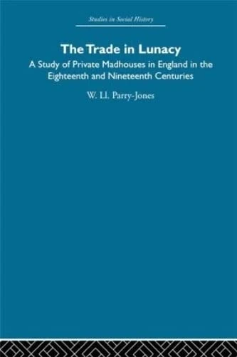 The Trade in Lunacy: A Study of Private Madhouses in England in the Eighteenth and Nineteenth Centuries (Studies in Social History)