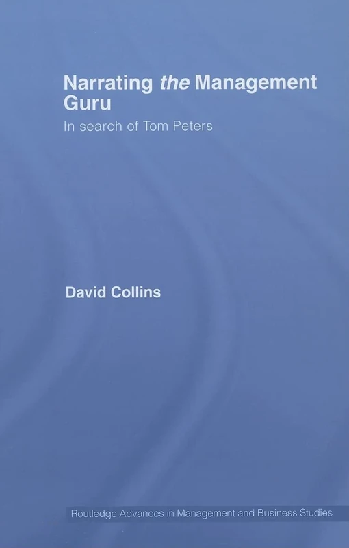 Narrating the Management Guru: In Search of Tom Peters (Routledge Advances in Management and Business Studies)