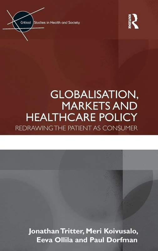 Globalisation, Markets and Healthcare Policy: Redrawing the Patient as Consumer (Critical Studies in Health and Society)