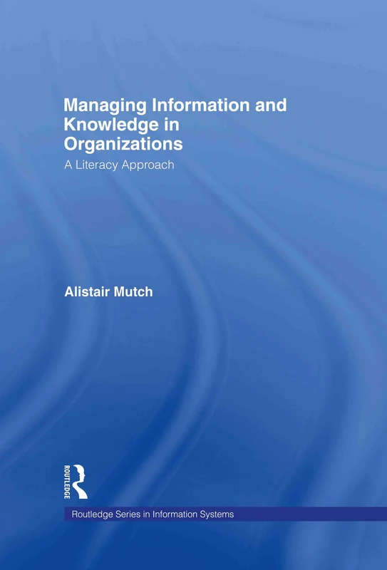 Managing Information and Knowledge in Organizations: A Literacy Approach (Routledge Series in Information Systems)