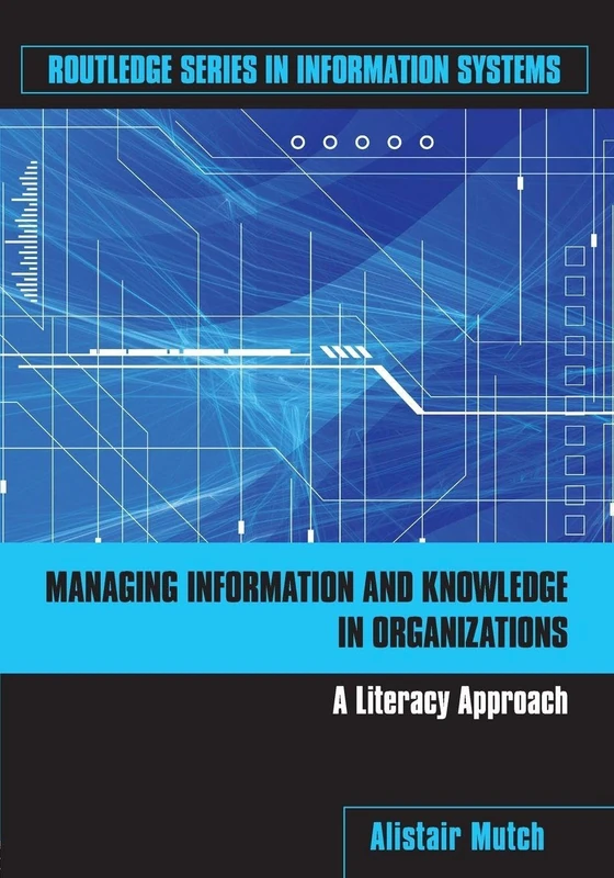 Managing Information and Knowledge in Organizations: A Literacy Approach (Routledge Series in Information Systems)