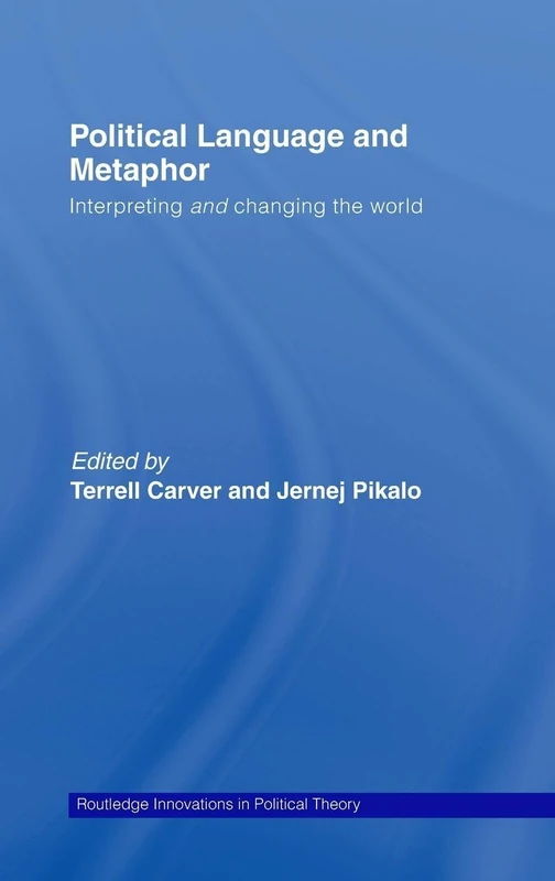 Political Language and Metaphor: Interpreting and changing the world: 30 (Routledge Innovations in Political Theory)