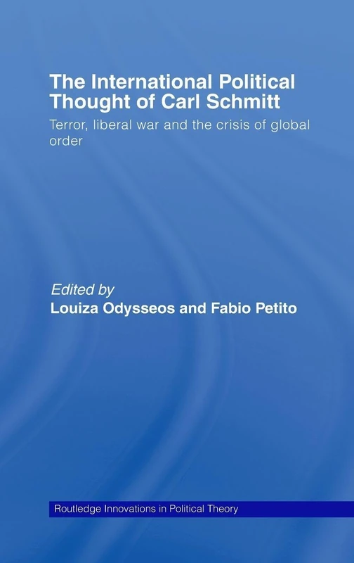 The International Political Thought of Carl Schmitt: Terror, Liberal War and the Crisis of Global Order: 24 (Routledge Innovations in Political Theory)