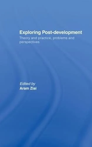 Exploring Post-Development: Theory and Practice, Problems and Perspectives (Routledge Studies in Human Geography)