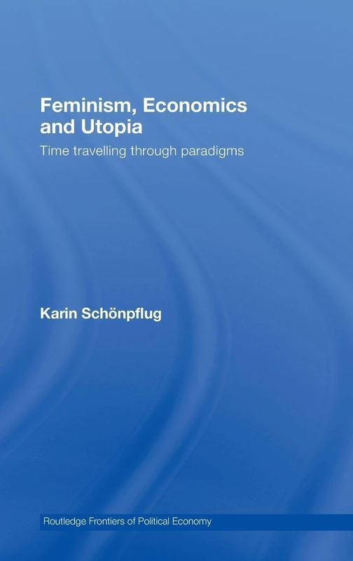 Feminism, Economics and Utopia: Time Travelling through Paradigms: 99 (Routledge Frontiers of Political Economy)