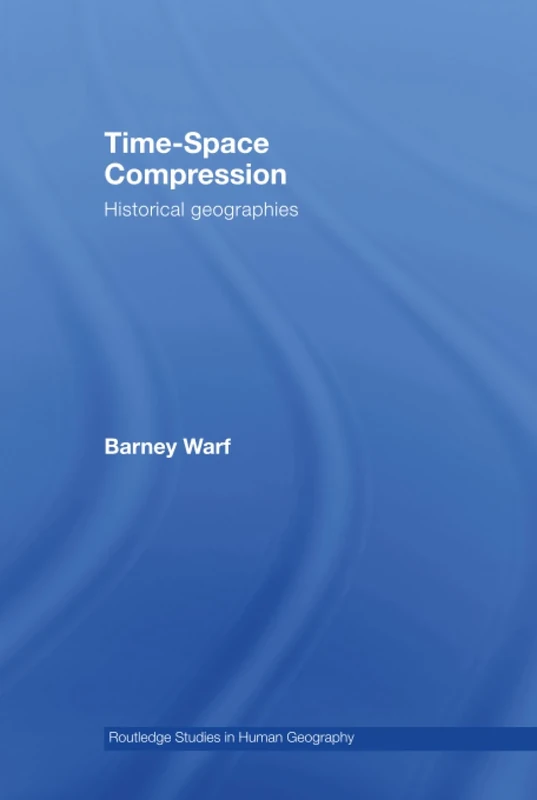 Time-Space Compression: Historical Geographies: 23 (Routledge Studies in Human Geography)
