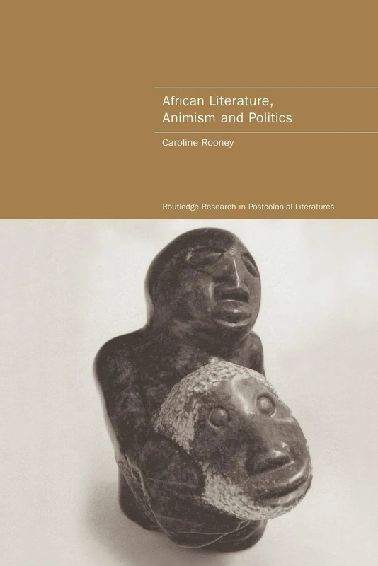African Literature, Animism and Politics (Routledge Research in Postcolonial Literatures)