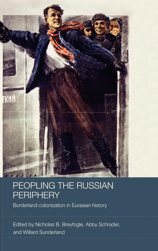 Peopling the Russian Periphery: Borderland Colonization in Eurasian History: 38 (BASEES/Routledge Series on Russian and East European Studies)