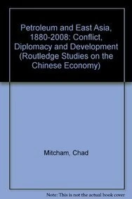 Petroleum and East Asia, 1880-2008: Conflict, Diplomacy and Development (Routledge Studies on the Chinese Economy)