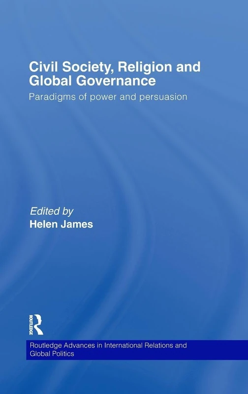Civil Society, Religion and Global Governance: Paradigms of Power and Persuasion: 56 (Routledge Advances in International Relations and Global Politics)
