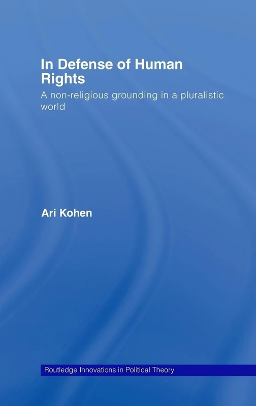 In Defense of Human Rights: A Non-Religious Grounding in a Pluralistic World: 25 (Routledge Innovations in Political Theory)