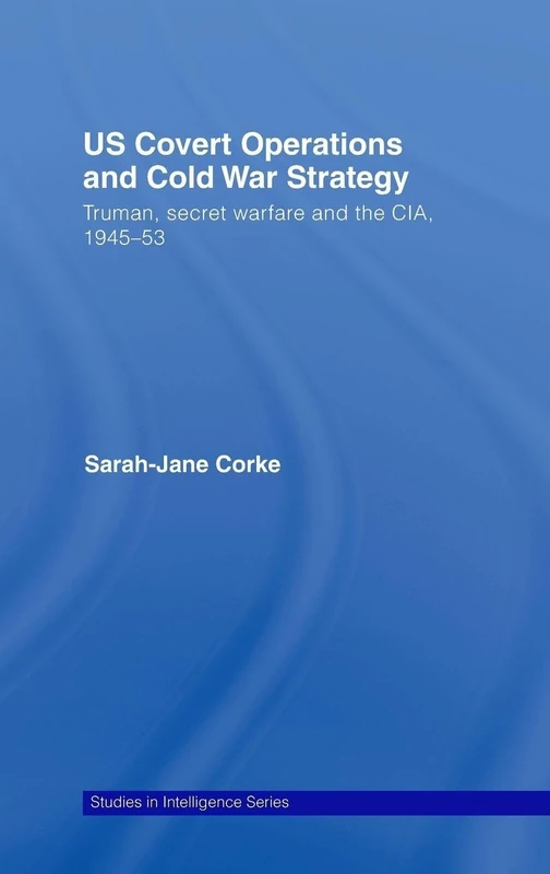 US Covert Operations and Cold War Strategy: Truman, Secret Warfare and the CIA, 1945-53 (Studies in Intelligence)