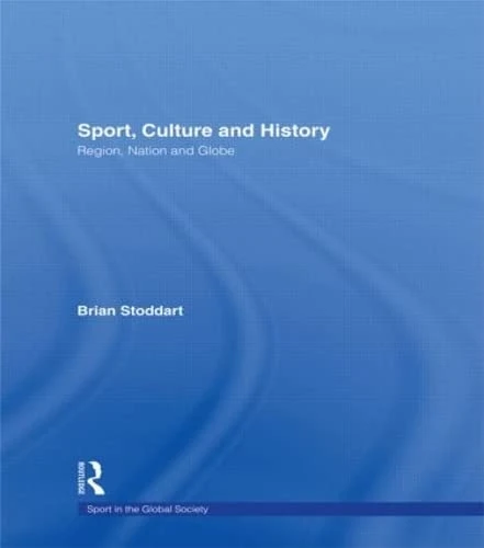 Sport, Culture and History: Region, nation and globe (Sport in the Global Society)
