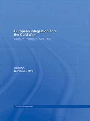 European Integration and the Cold War: Ostpolitik-Westpolitik, 1965-1973 (Cold War History)