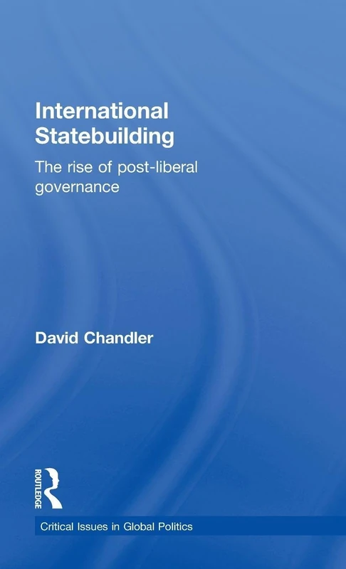International Statebuilding: The Rise of Post-Liberal Governance (Critical Issues in Global Politics)