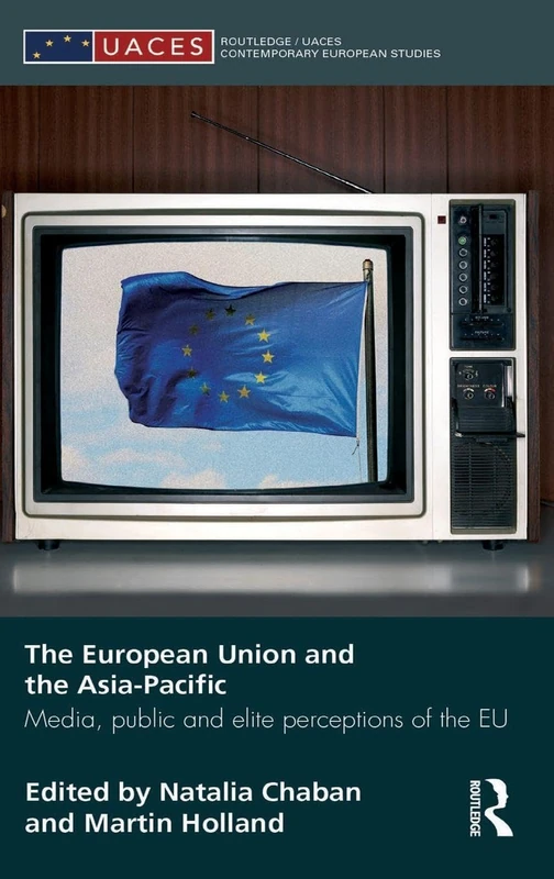 The European Union and the Asia-Pacific: Media, Public and Elite Perceptions of the EU: 6 (Routledge/UACES Contemporary European Studies)