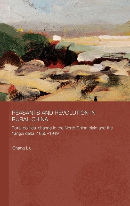 Peasants and Revolution in Rural China: Rural Political Change in the North China Plain and the Yangzi Delta, 1850-1949: 25 (Routledge Studies on the Chinese Economy)