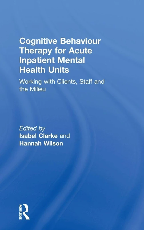 Cognitive Behaviour Therapy for Acute Inpatient Mental Health Units: Working with Clients, Staff and the Milieu