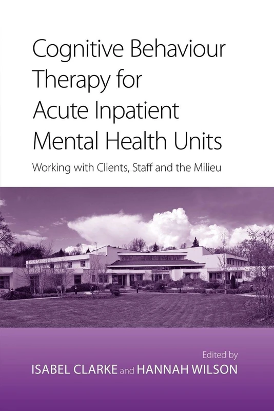 Cognitive Behaviour Therapy for Acute Inpatient Mental Health Units: Working with Clients, Staff and the Milieu