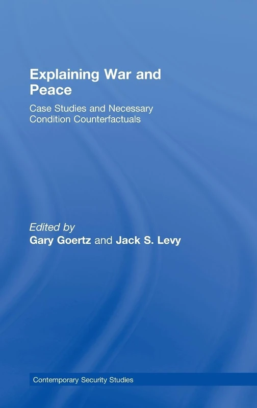Explaining War and Peace: Case Studies and Necessary Condition Counterfactuals (Contemporary Security Studies)