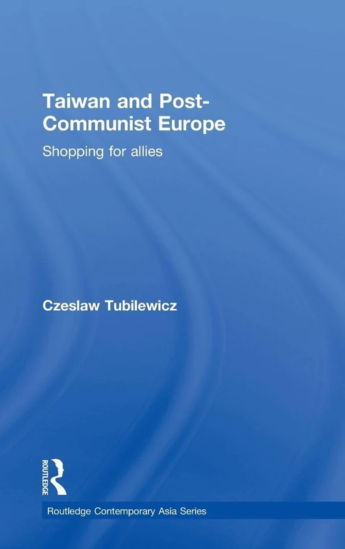 Taiwan and Post-Communist Europe: Shopping for Allies (Routledge Contemporary Asia Series)