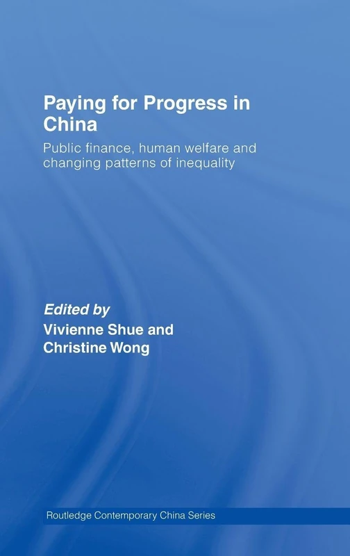 Paying for Progress in China: Public Finance, Human Welfare and Changing Patterns of Inequality (Routledge Contemporary China Series)