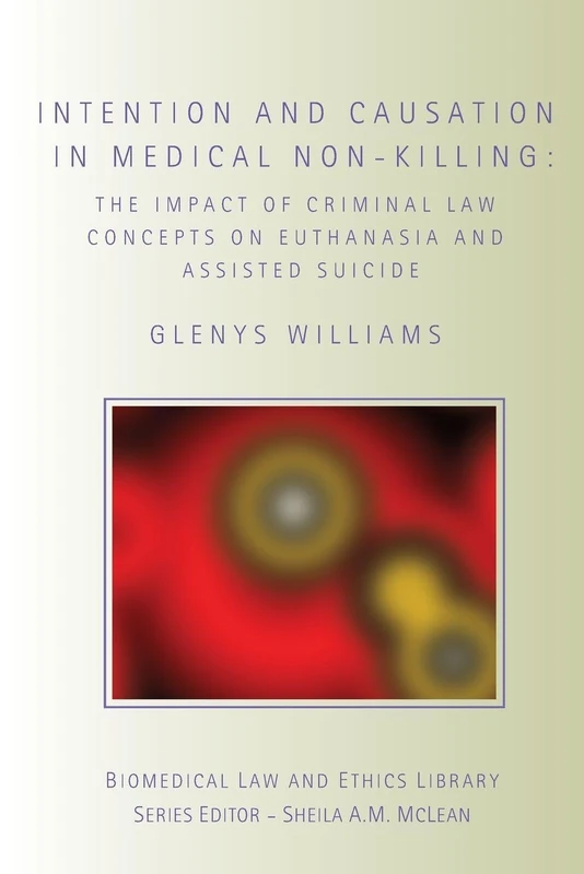 Intention and Causation in Medical Non-Killing: The Impact of Criminal Law Concepts on Euthanasia and Assisted Suicide (Biomedical Law and Ethics Library)