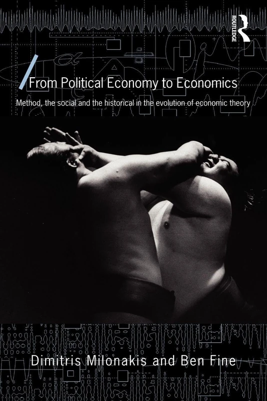 From Political Economy to Economics: Method, the social and the historical in the evolution of economic theory (Economics as Social Theory)