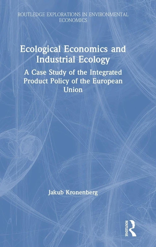 Ecological Economics and Industrial Ecology: A Case Study of the Integrated Product Policy of the European Union: 07 (Routledge Explorations in Environmental Economics)