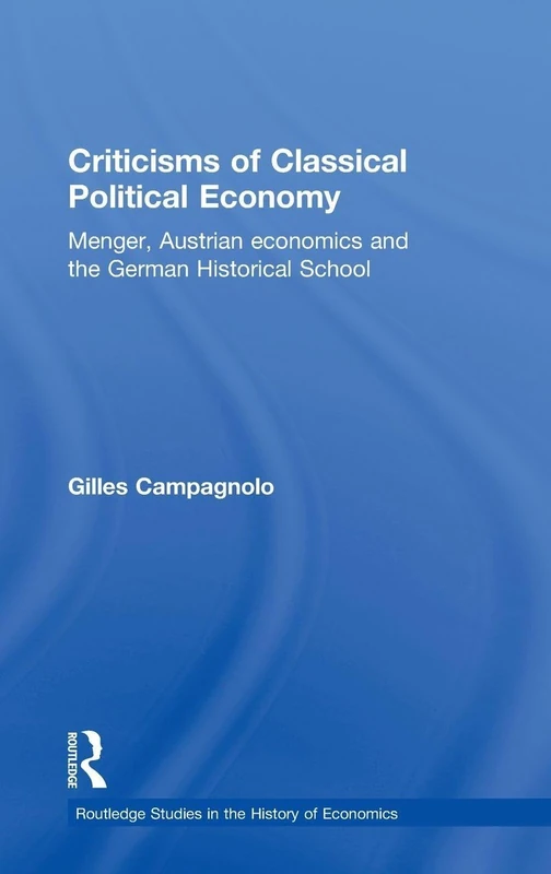 Criticisms of Classical Political Economy: Menger, Austrian Economics and the German Historical School: 103 (Routledge Studies in the History of Economics)