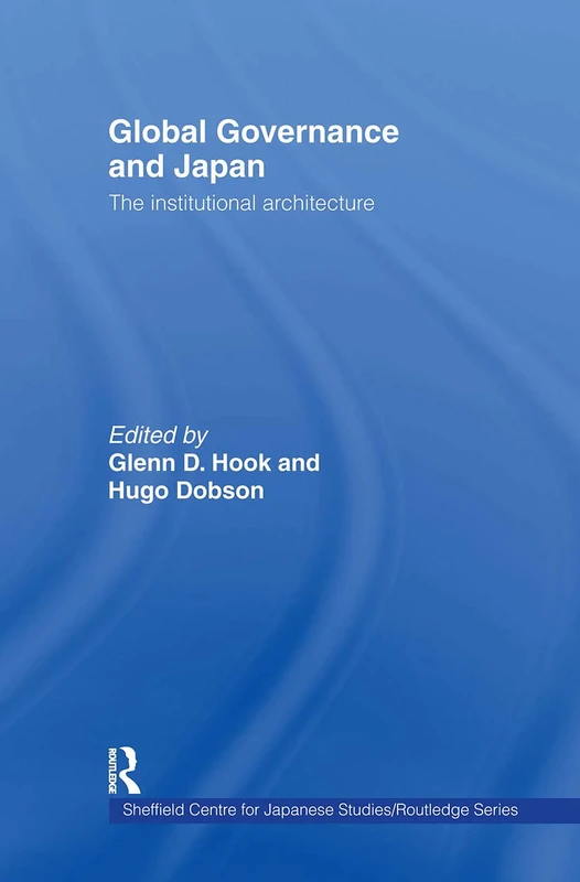 Global Governance and Japan: The Institutional Architecture (The University of Sheffield/Routledge Japanese Studies Series)
