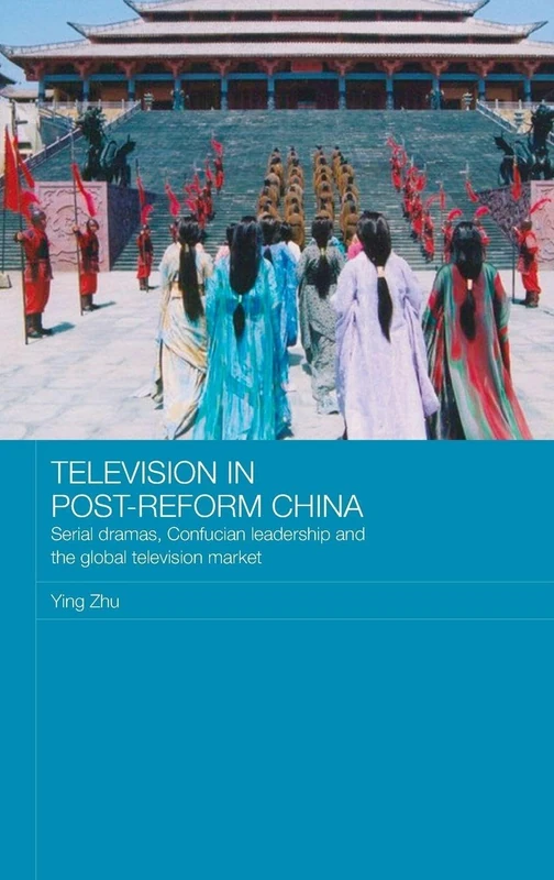 Television in Post-Reform China: Serial Dramas, Confucian Leadership and the Global Television Market: 13 (Media, Culture and Social Change in Asia)