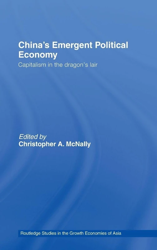 China's Emergent Political Economy: Capitalism in the Dragon's Lair: 75 (Routledge Studies in the Growth Economies of Asia)