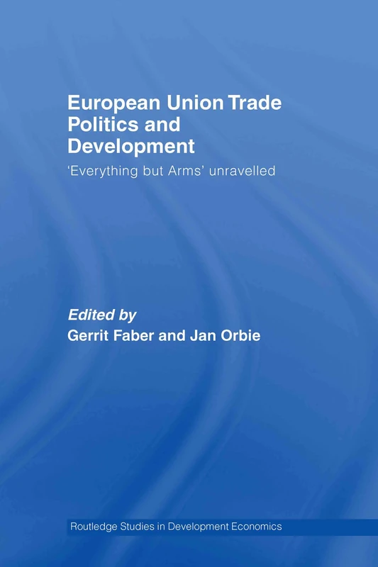 European Union Trade Politics and Development: 'Everything but Arms' Unravelled (Routledge Studies in Development Economics)