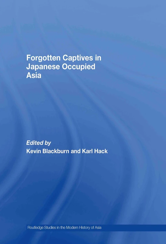 Forgotten Captives in Japanese-Occupied Asia: 48 (Routledge Studies in the Modern History of Asia)