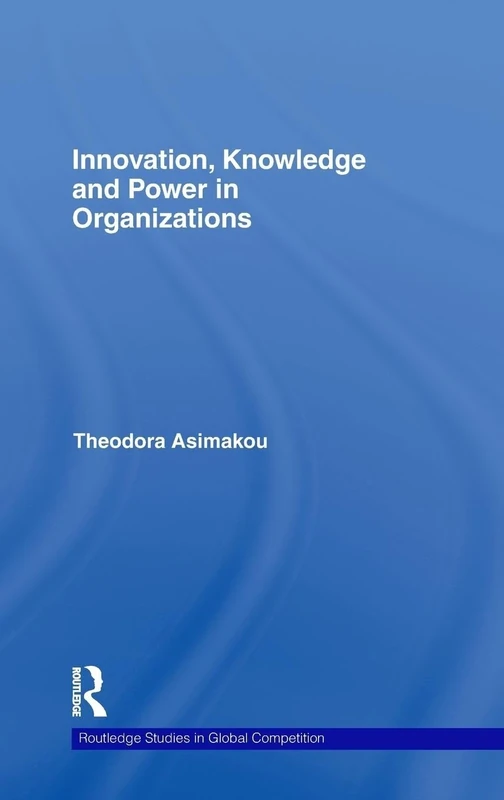 Innovation, Knowledge and Power in Organizations (Routledge Studies in Global Competition)