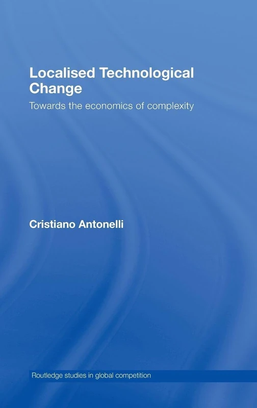 Localised Technological Change: Towards the Economics of Complexity: 38 (Routledge Studies in Global Competition)