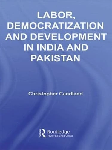 Labor, Democratization and Development in India and Pakistan: Workers and Unions (Routledge Contemporary South Asia Series)