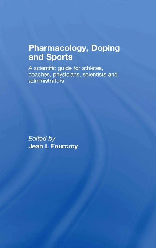 Pharmacology, Doping and Sports: A Scientific Guide for Athletes, Coaches, Physicians, Scientists and Administrators