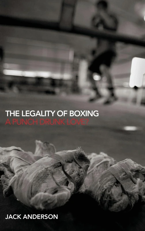 The Legality of Boxing: A Punch Drunk Love? (Birkbeck Law Press)