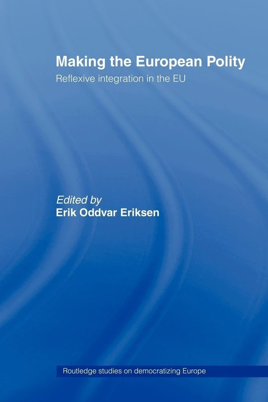 Making The European Polity: Reflexive integration in the EU (Routledge Studies on Democratising Europe)