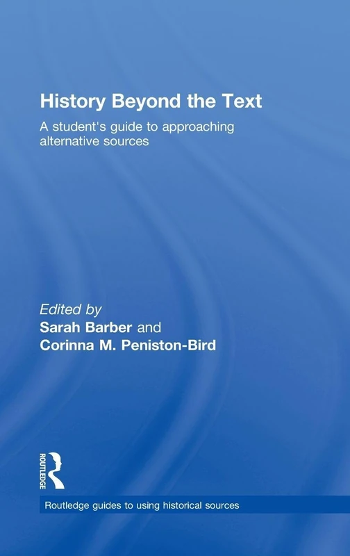 History Beyond the Text: A Student’s Guide to Approaching Alternative Sources (Routledge Guides to Using Historical Sources)