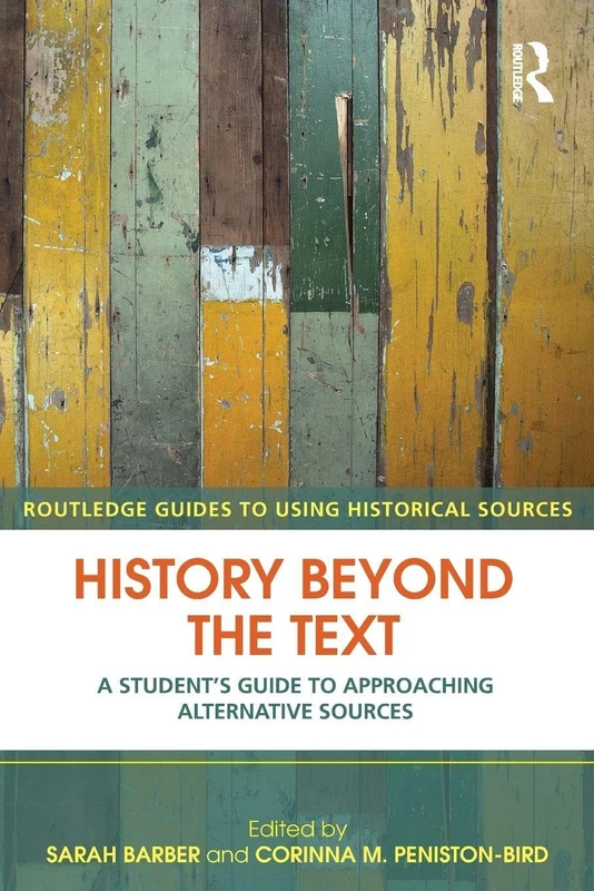 History Beyond The Text: A Student’s Guide to Approaching Alternative Sources (Routledge Guides to Using Historical Sources)