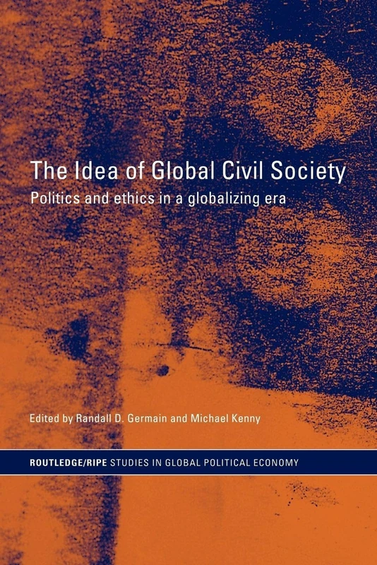 The Idea of Global Civil Society: Ethics and Politics in a Globalizing Era (RIPE Series in Global Political Economy)